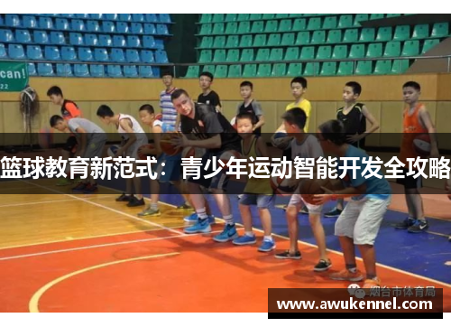 篮球教育新范式：青少年运动智能开发全攻略