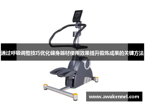 通过呼吸调整技巧优化健身器材使用效果提升锻炼成果的关键方法
